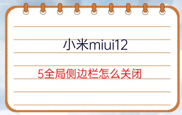 小米miui12.5全局侧边栏怎么关闭 手机多出个侧边栏怎么清除？